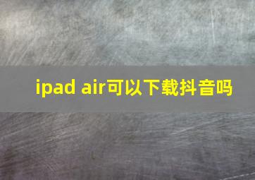 ipad air可以下载抖音吗